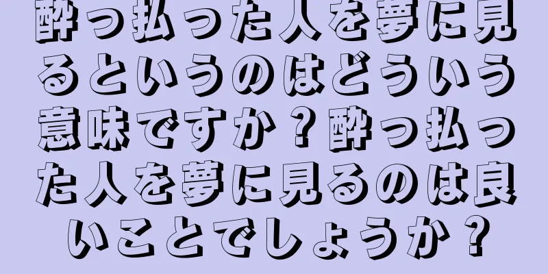 酔っ払った人を夢に見るというのはどういう意味ですか？酔っ払った人を夢に見るのは良いことでしょうか？