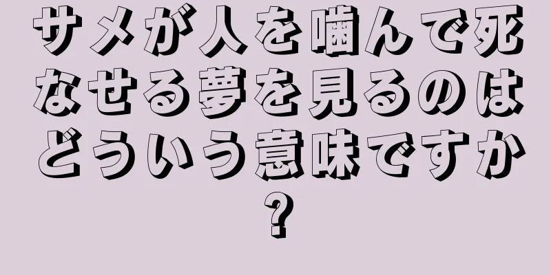 サメが人を噛んで死なせる夢を見るのはどういう意味ですか?