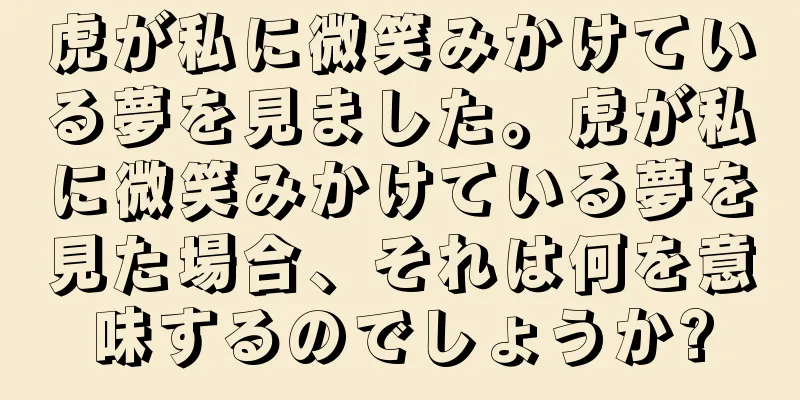 虎が私に微笑みかけている夢を見ました。虎が私に微笑みかけている夢を見た場合、それは何を意味するのでしょうか?