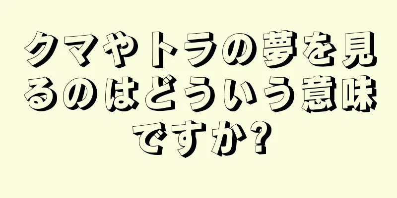 クマやトラの夢を見るのはどういう意味ですか?