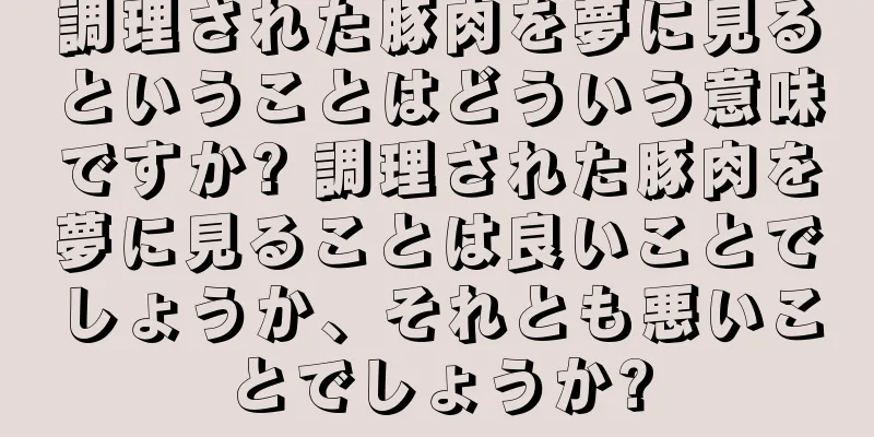 調理された豚肉を夢に見るということはどういう意味ですか? 調理された豚肉を夢に見ることは良いことでしょうか、それとも悪いことでしょうか?