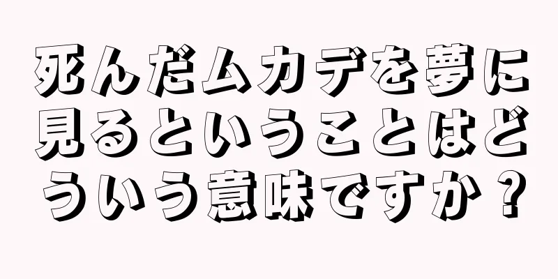 死んだムカデを夢に見るということはどういう意味ですか？