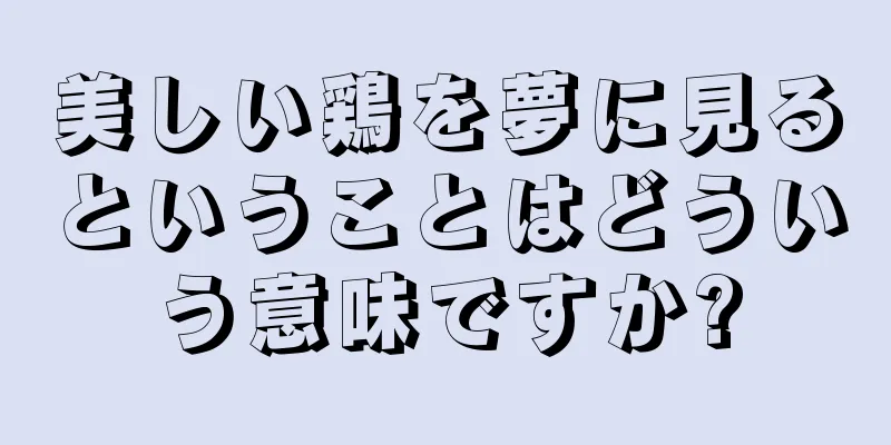 美しい鶏を夢に見るということはどういう意味ですか?