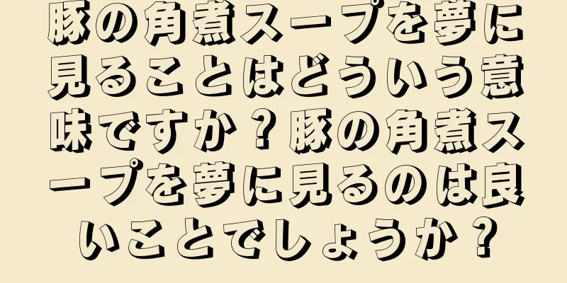 豚の角煮スープを夢に見ることはどういう意味ですか？豚の角煮スープを夢に見るのは良いことでしょうか？