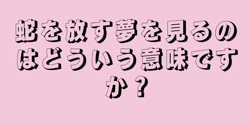 蛇を放す夢を見るのはどういう意味ですか？