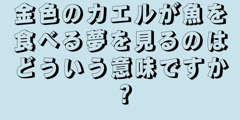 金色のカエルが魚を食べる夢を見るのはどういう意味ですか？