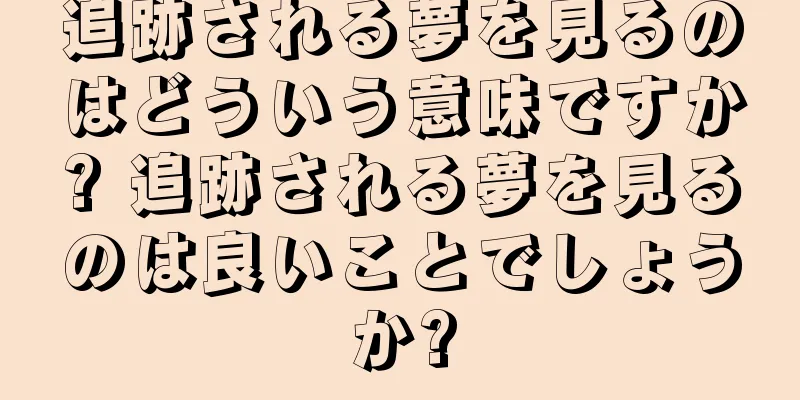 追跡される夢を見るのはどういう意味ですか? 追跡される夢を見るのは良いことでしょうか?
