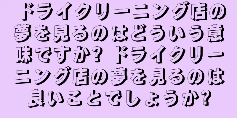 ドライクリーニング店の夢を見るのはどういう意味ですか? ドライクリーニング店の夢を見るのは良いことでしょうか?