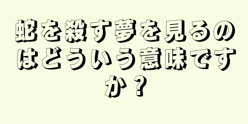 蛇を殺す夢を見るのはどういう意味ですか？