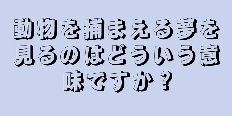 動物を捕まえる夢を見るのはどういう意味ですか？