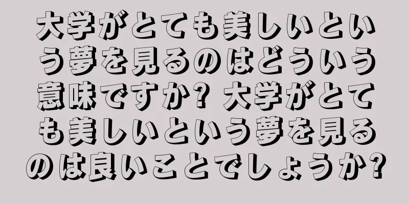 大学がとても美しいという夢を見るのはどういう意味ですか? 大学がとても美しいという夢を見るのは良いことでしょうか?