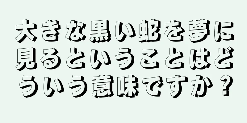 大きな黒い蛇を夢に見るということはどういう意味ですか？