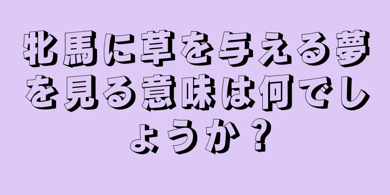 牝馬に草を与える夢を見る意味は何でしょうか？