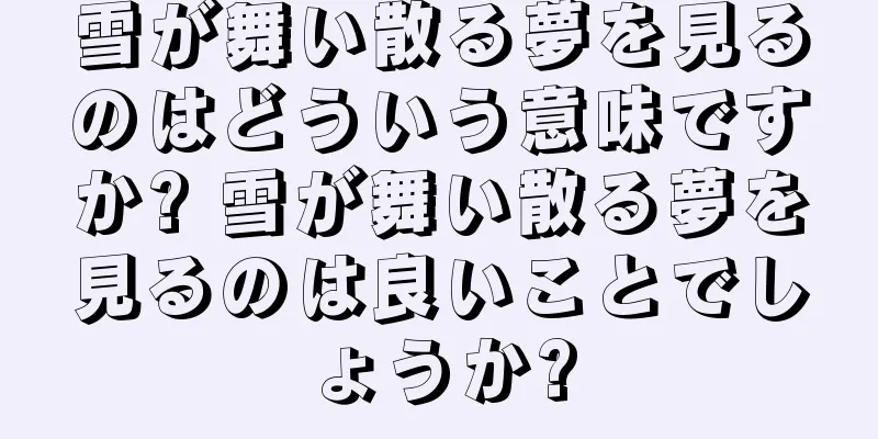 雪が舞い散る夢を見るのはどういう意味ですか? 雪が舞い散る夢を見るのは良いことでしょうか?