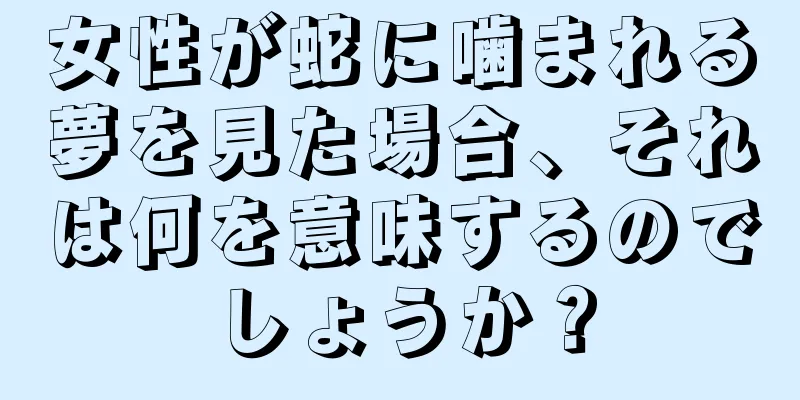 女性が蛇に噛まれる夢を見た場合、それは何を意味するのでしょうか？