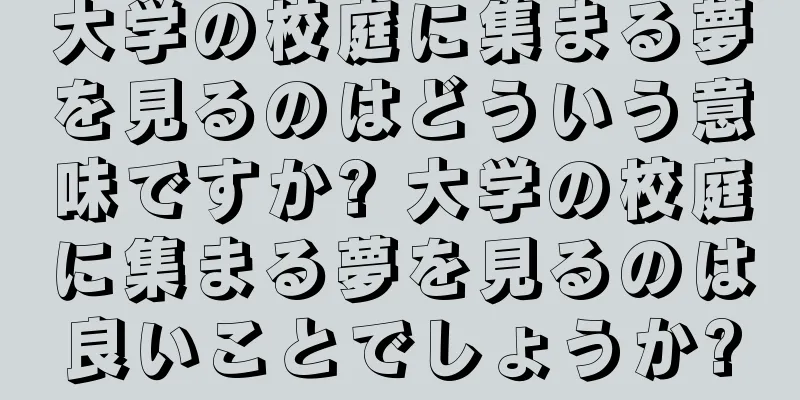 大学の校庭に集まる夢を見るのはどういう意味ですか? 大学の校庭に集まる夢を見るのは良いことでしょうか?