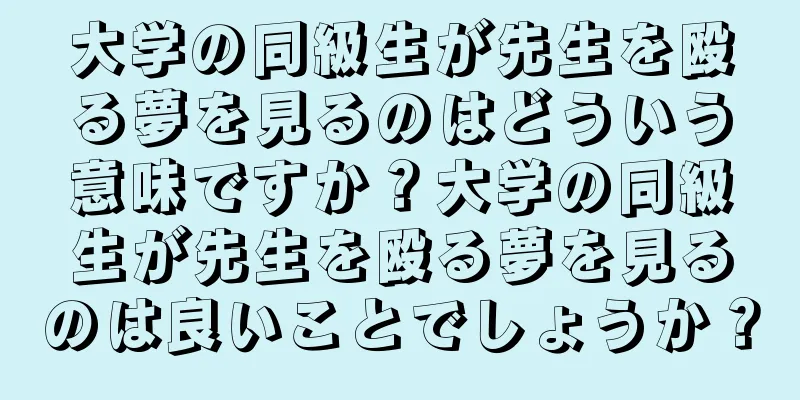 大学の同級生が先生を殴る夢を見るのはどういう意味ですか？大学の同級生が先生を殴る夢を見るのは良いことでしょうか？