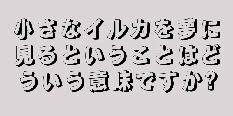 小さなイルカを夢に見るということはどういう意味ですか?