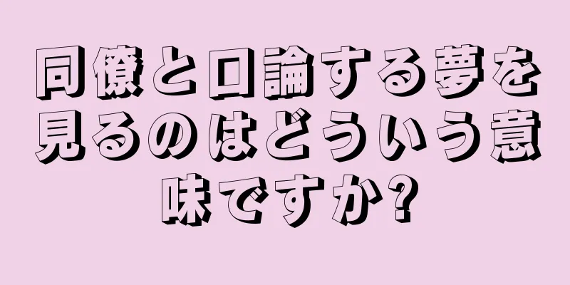 同僚と口論する夢を見るのはどういう意味ですか?
