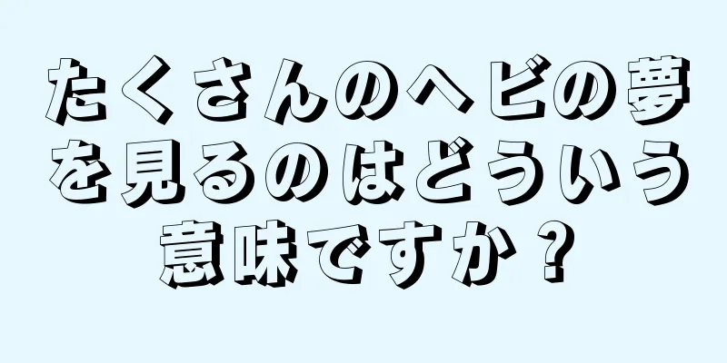 たくさんのヘビの夢を見るのはどういう意味ですか？