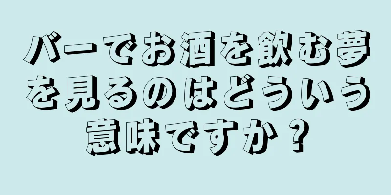 バーでお酒を飲む夢を見るのはどういう意味ですか？