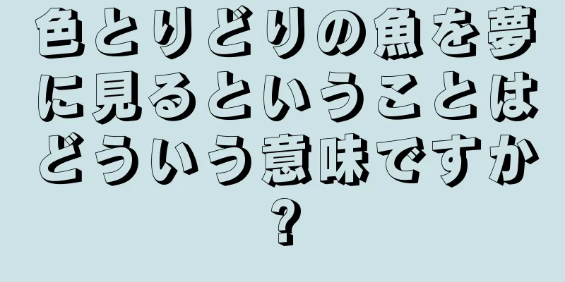 色とりどりの魚を夢に見るということはどういう意味ですか?