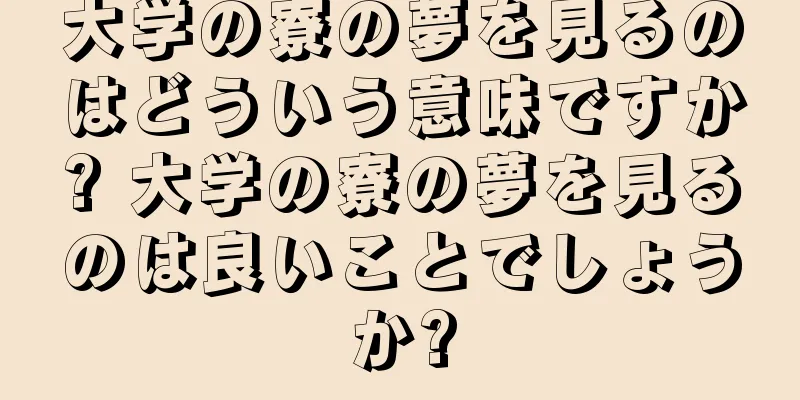 大学の寮の夢を見るのはどういう意味ですか? 大学の寮の夢を見るのは良いことでしょうか?