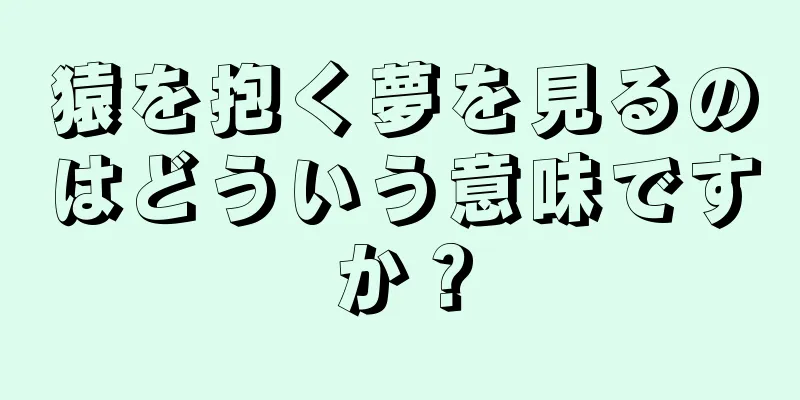 猿を抱く夢を見るのはどういう意味ですか？