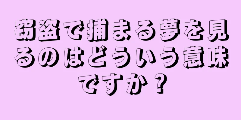 窃盗で捕まる夢を見るのはどういう意味ですか？