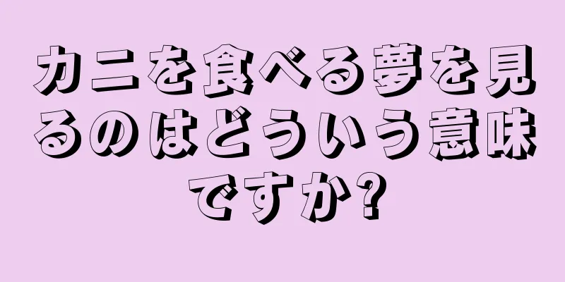 カニを食べる夢を見るのはどういう意味ですか?