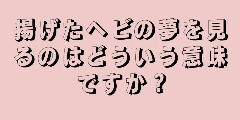 揚げたヘビの夢を見るのはどういう意味ですか？