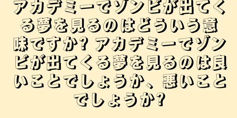 アカデミーでゾンビが出てくる夢を見るのはどういう意味ですか? アカデミーでゾンビが出てくる夢を見るのは良いことでしょうか、悪いことでしょうか?