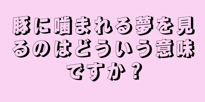 豚に噛まれる夢を見るのはどういう意味ですか？