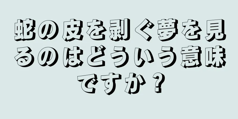 蛇の皮を剥ぐ夢を見るのはどういう意味ですか？