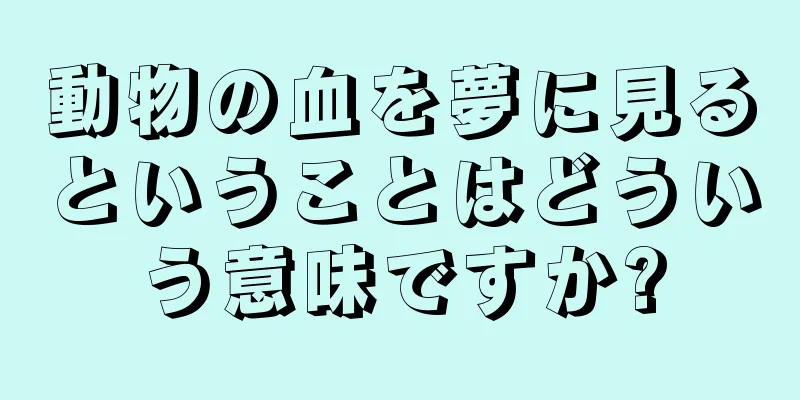 動物の血を夢に見るということはどういう意味ですか?