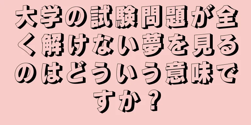 大学の試験問題が全く解けない夢を見るのはどういう意味ですか？