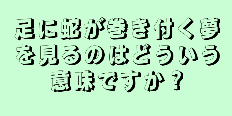 足に蛇が巻き付く夢を見るのはどういう意味ですか？