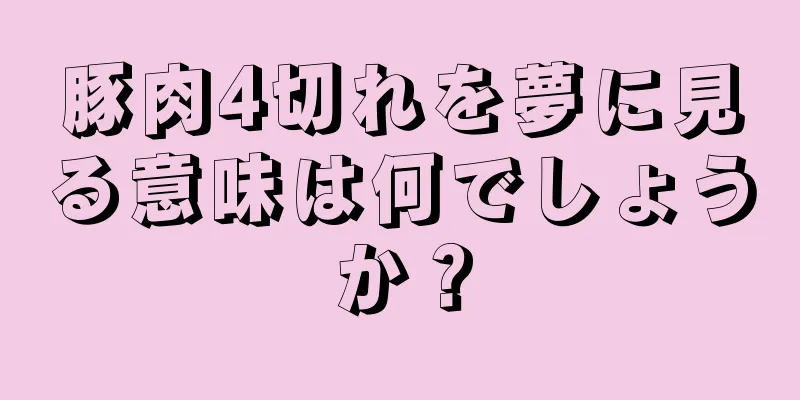 豚肉4切れを夢に見る意味は何でしょうか？