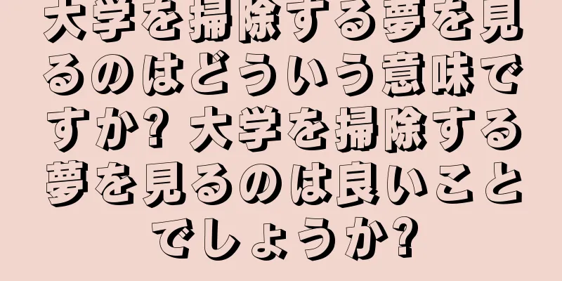大学を掃除する夢を見るのはどういう意味ですか? 大学を掃除する夢を見るのは良いことでしょうか?