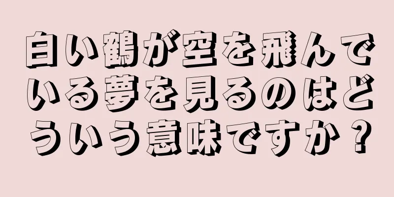 白い鶴が空を飛んでいる夢を見るのはどういう意味ですか？