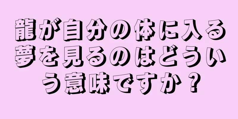 龍が自分の体に入る夢を見るのはどういう意味ですか？