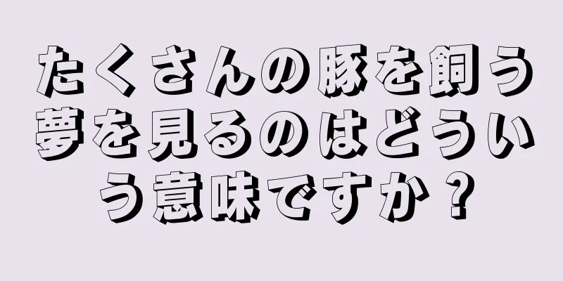 たくさんの豚を飼う夢を見るのはどういう意味ですか？