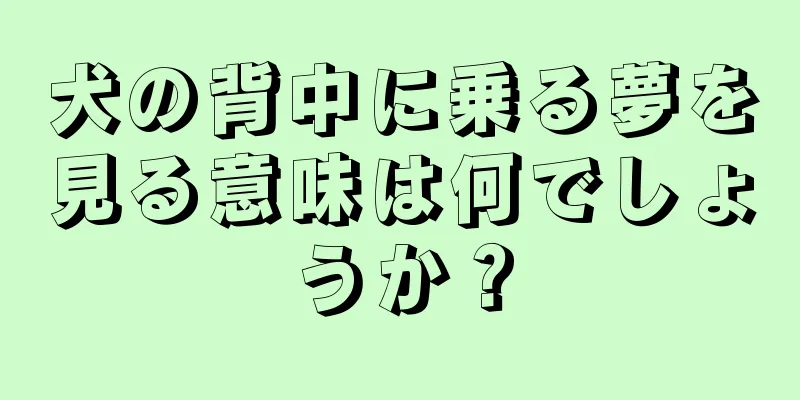 犬の背中に乗る夢を見る意味は何でしょうか？