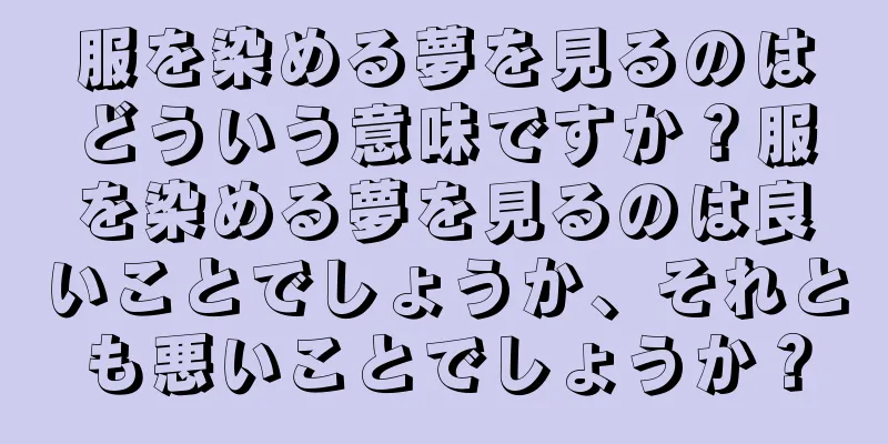 服を染める夢を見るのはどういう意味ですか？服を染める夢を見るのは良いことでしょうか、それとも悪いことでしょうか？