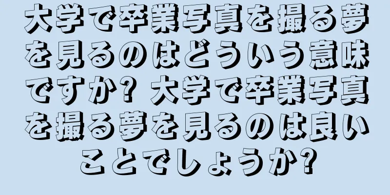 大学で卒業写真を撮る夢を見るのはどういう意味ですか? 大学で卒業写真を撮る夢を見るのは良いことでしょうか?