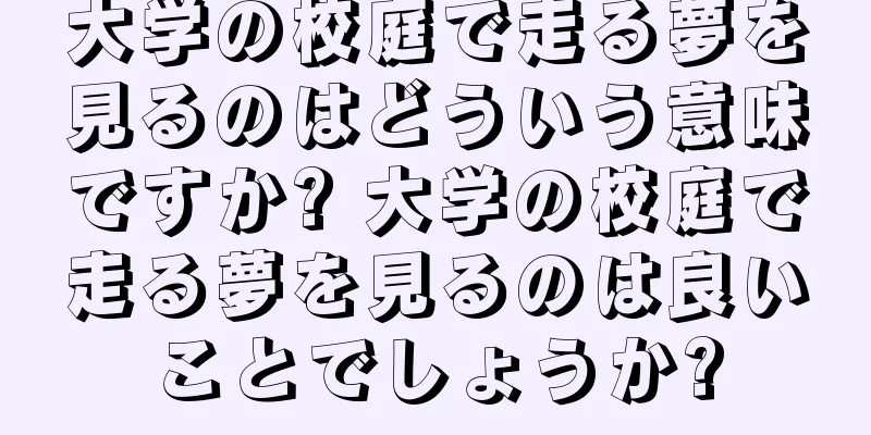 大学の校庭で走る夢を見るのはどういう意味ですか? 大学の校庭で走る夢を見るのは良いことでしょうか?
