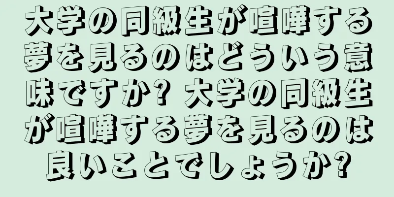 大学の同級生が喧嘩する夢を見るのはどういう意味ですか? 大学の同級生が喧嘩する夢を見るのは良いことでしょうか?