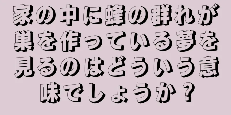家の中に蜂の群れが巣を作っている夢を見るのはどういう意味でしょうか？