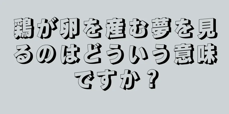 鶏が卵を産む夢を見るのはどういう意味ですか？