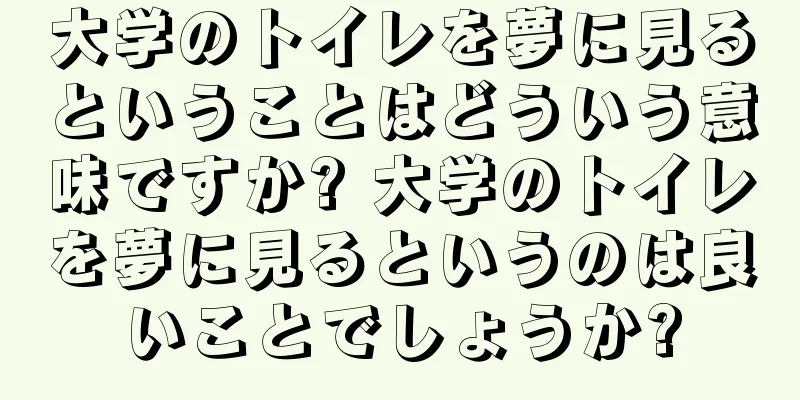 大学のトイレを夢に見るということはどういう意味ですか? 大学のトイレを夢に見るというのは良いことでしょうか?